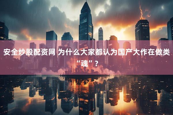安全炒股配资网 为什么大家都认为国产大作在做类“魂”？