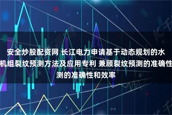 安全炒股配资网 长江电力申请基于动态规划的水轮发电机组裂纹预测方法及应用专利 兼顾裂纹预测的准确性和效率