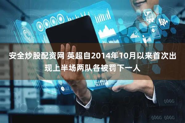 安全炒股配资网 英超自2014年10月以来首次出现上半场两队各被罚下一人