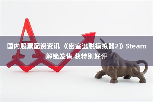 国内股票配资资讯 《密室逃脱模拟器2》Steam解锁发售 获特别好评