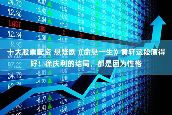 十大股票配资 悬疑剧《命悬一生》黄轩这段演得好！徐庆利的结局，都是因为性格