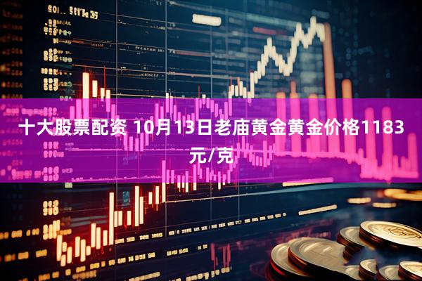 十大股票配资 10月13日老庙黄金黄金价格1183元/克