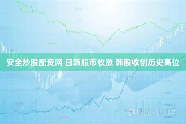 安全炒股配资网 日韩股市收涨 韩股收创历史高位