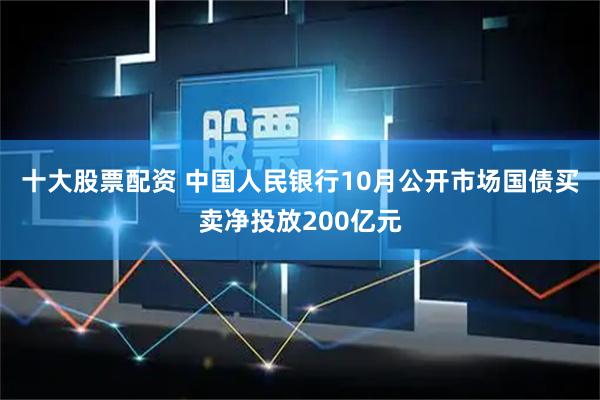 十大股票配资 中国人民银行10月公开市场国债买卖净投放200亿元