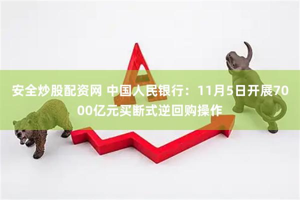 安全炒股配资网 中国人民银行：11月5日开展7000亿元买断式逆回购操作