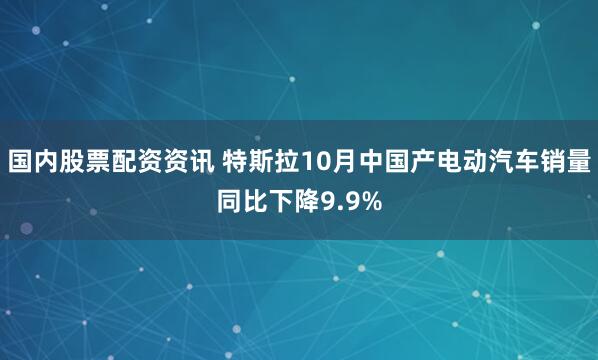 国内股票配资资讯 特斯拉10月中国产电动汽车销量同比下降9.9%