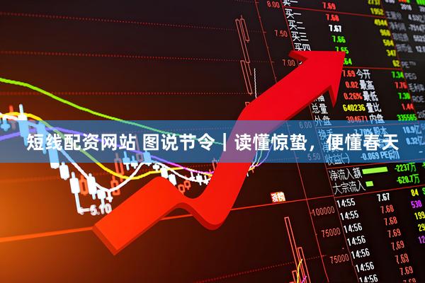 短线配资网站 图说节令｜读懂惊蛰，便懂春天