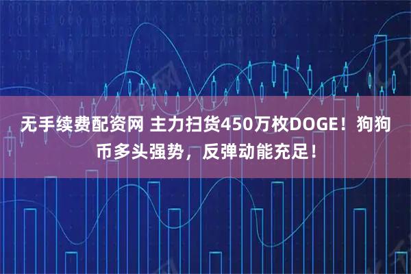 无手续费配资网 主力扫货450万枚DOGE！狗狗币多头强势，反弹动能充足！